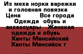 Из меха норки варежки и головная повязка › Цена ­ 550 - Все города Одежда, обувь и аксессуары » Женская одежда и обувь   . Ханты-Мансийский,Ханты-Мансийск г.
